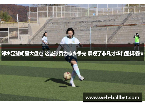 邻水足球明星大盘点 这些球员为家乡争光 展现了非凡才华和坚韧精神