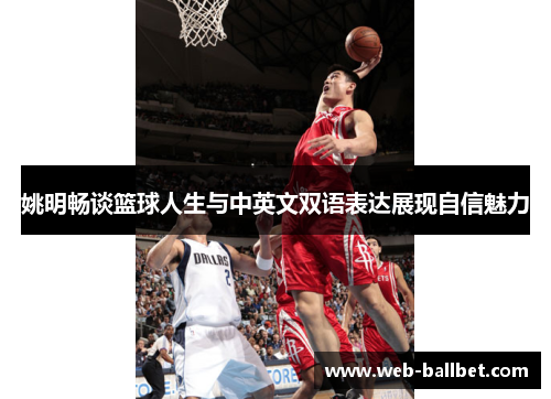 姚明畅谈篮球人生与中英文双语表达展现自信魅力