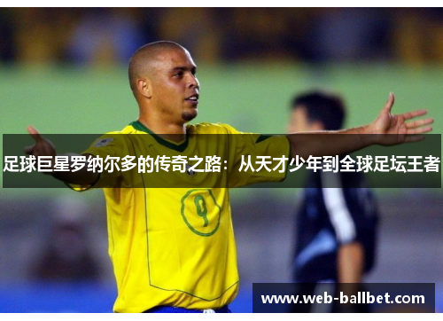 足球巨星罗纳尔多的传奇之路：从天才少年到全球足坛王者