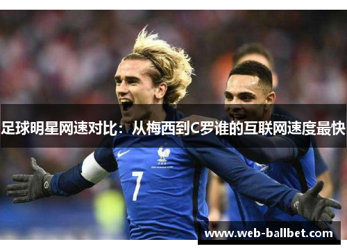 足球明星网速对比：从梅西到C罗谁的互联网速度最快