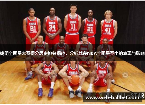 姚明全明星大赛得分历史排名揭晓，分析其在NBA全明星赛中的表现与影响