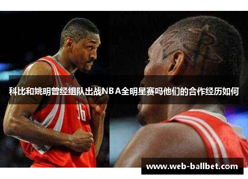 科比和姚明曾经组队出战NBA全明星赛吗他们的合作经历如何