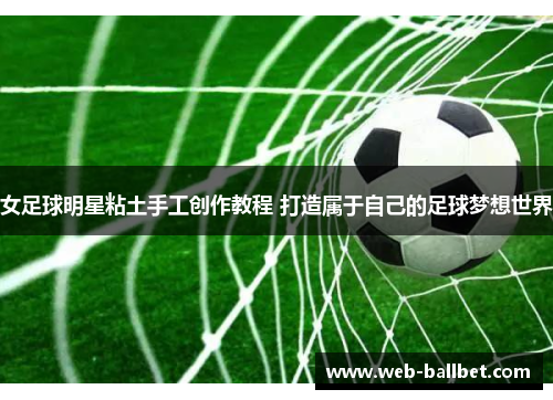 女足球明星粘土手工创作教程 打造属于自己的足球梦想世界