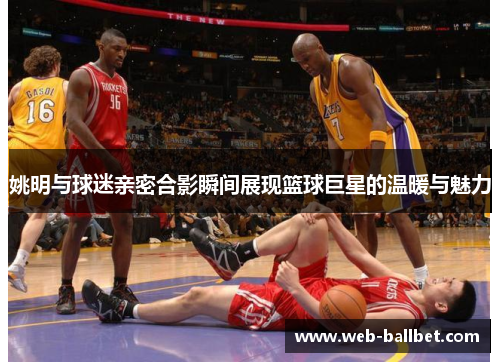 姚明与球迷亲密合影瞬间展现篮球巨星的温暖与魅力